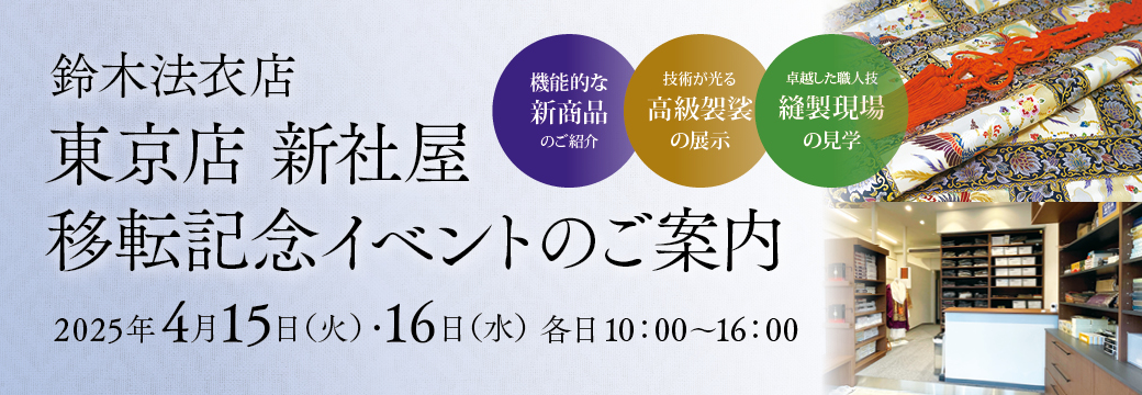 鈴木法衣店 東京店 新社屋 移転記念イベントのご案内 2025年4月15日(火)・16日(水) 機能的な新商品のご紹介 技術が光る高級袈裟の展示 卓越した職人技縫製現場の見学